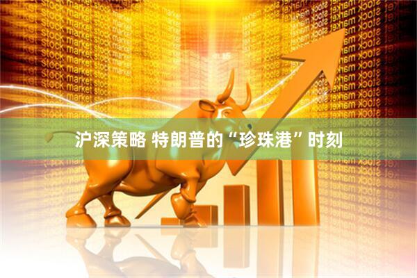 沪深策略 特朗普的“珍珠港”时刻